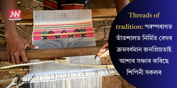 Threads of tradition: পৰম্পৰাগত তাঁতশালত নিৰ্মিত বেগৰ ক্ৰমবৰ্ধমান জনপ্ৰিয়তাই আশাৰ সঞ্চাৰ কৰিছে শিপিনী সকলৰ