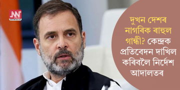 দুখন দেশৰ নাগৰিক ৰাহুল গান্ধী? কেন্দ্ৰক প্ৰতিবেদন দাখিল কৰিবলৈ নিৰ্দেশ আদালতৰ