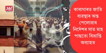 কাৰাগাৰত জাতি ব্যৱস্থাৰ অন্ত পেলোৱাৰ নিৰ্দেশৰ সাত মাহ পাছতো বিভ্ৰান্তি অব্যাহত