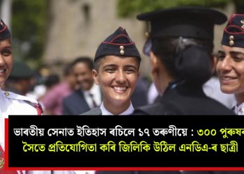 ভাৰতীয় সেনাত ইতিহাস ৰচিলে ১৭ তৰুণীয়ে : ৩০০ পুৰুষৰ সৈতে প্ৰতিযোগিতা কৰি জিলিকি উঠিল এনডিএ-ৰ ছাত্ৰী
