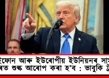 আইফোন আৰু ইউৰোপীয় ইউনিয়নৰ সামগ্ৰীৰ ওপৰত শুল্ক আৰোপ কৰা হ’ব : ভাবুকি ট্ৰাম্পৰ