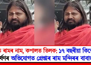মুখত ৰামৰ নাম, কপালত তিলক : ১৭ বছৰীয়া কিশোৰীক ধৰ্ষণৰ অভিযোগত গ্ৰেপ্তাৰ ৰাম মন্দিৰৰ বাবাজী