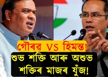 গৌৰৱ গগৈ বনাম হিমন্ত বিশ্ব শৰ্মা! এইখন শুভ আৰু অশুভৰ মাজৰ যুঁজ!