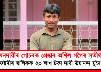 ধনদাবীৰ গোচৰত গ্ৰেপ্তাৰ অখিল গগৈৰ সতীৰ্থ! চাহ ফেক্টৰীৰ মালিকক ২০ লাখ টকা দাবী উমানন্দ মুদৈ মৰাণৰ