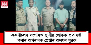 অৰুণাচলৰ সংগ্ৰামত স্থানীয় লোকক প্ৰতাৰণা কৰাৰ অপৰাধত গ্ৰেপ্তাৰ অসমৰ যুৱক
