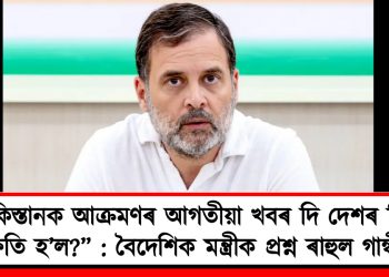 “পাকিস্তানক আক্ৰমণৰ আগতীয়া খবৰ দি দেশৰ কিমান ক্ষতি হ’ল?” : বৈদেশিক মন্ত্ৰীক প্ৰশ্ন ৰাহুল গান্ধীৰ