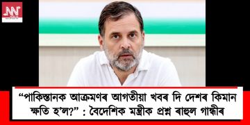 “পাকিস্তানক আক্ৰমণৰ আগতীয়া খবৰ দি দেশৰ কিমান ক্ষতি হ’ল?” : বৈদেশিক মন্ত্ৰীক প্ৰশ্ন ৰাহুল গান্ধীৰ