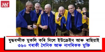 যুদ্ধবন্দীক মুকলি কৰি দিলে ইউক্ৰেইন আৰু ৰাছিয়াই : ৩৬০ গৰাকী সৈনিক আৰু নাগৰিকক মুক্তি
