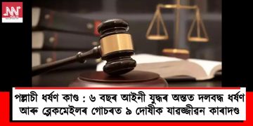 পল্লাচী ধৰ্ষণ কাণ্ড : ৬ বছৰ আইনী যুদ্ধৰ অন্তত দলবদ্ধ ধৰ্ষণ আৰু ব্লেকমেইলৰ গোচৰত ৯ দোষীক যাৱজ্জীৱন কাৰাদণ্ড