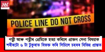 পত্নী আৰু পত্নীৰ প্ৰেমিকে হত্যা কৰিলে প্ৰাক্তন সেনা বিষয়াক : শৰীৰটো ৬ টা টুকুৰাত বিভক্ত কৰি সিচিলে চহৰৰ বিভিন্ন প্ৰান্তত