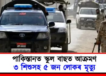 পাকিস্তানত স্কুল বাছত আক্ৰমণ : ৩ শিশুসহ ৫ জন লোকৰ মৃত্যু