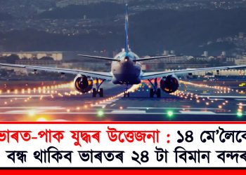 ভাৰত-পাক যুদ্ধৰ উত্তেজনা : ১৪ মে’লৈকে বন্ধ থাকিব ভাৰতৰ ২৪ টা বিমান বন্দৰ