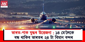 ভাৰত-পাক যুদ্ধৰ উত্তেজনা : ১৪ মে’লৈকে বন্ধ থাকিব ভাৰতৰ ২৪ টা বিমান বন্দৰ