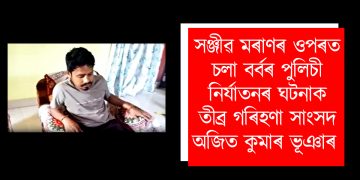 সঞ্জীৱ মৰাণৰ ওপৰত চলা বৰ্বৰ পুলিচী নিৰ্যাতনৰ ঘটনাক তীব্ৰ গৰিহণা সাংসদ অজিত কুমাৰ ভূঞাৰ