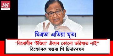 মিত্ৰতা এতিয়া মৃত! বিৰোধীৰ ‘ইণ্ডিয়া’ ঐক্যৰ কোনো ভৱিষ্যত নাই : বিস্ফোৰক মন্তব্য পি চিদাম্বৰমৰ