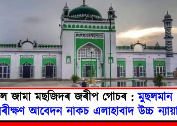 সম্ভল জামা মছজিদৰ জৰীপ গোচৰ : মুছলমান পক্ষৰ পুনৰীক্ষণ আবেদন নাকচ এলাহাবাদ উচ্চ ন্যায়ালয়ৰ