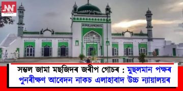 সম্ভল জামা মছজিদৰ জৰীপ গোচৰ : মুছলমান পক্ষৰ পুনৰীক্ষণ আবেদন নাকচ এলাহাবাদ উচ্চ ন্যায়ালয়ৰ