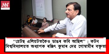 ‘‘য়েটছ এলিয়টতকৈও ডাঙৰ কবি আছিল’’ : কটন বিশ্ববিদ্যালয়ত অধ্যাপক ৰঞ্জিৎ কুমাৰ দেৱ গোস্বামীৰ বক্তৃতা