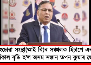 চোৰাংচোৱা সংস্থা(আই বি)ৰ সঞ্চালক হিচাপে এবছৰৰ কাৰ্যকাল বৃদ্ধি হ’ল অসম সন্তান তপন কুমাৰ ডেকাৰ