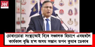চোৰাংচোৱা সংস্থা(আই বি)ৰ সঞ্চালক হিচাপে এবছৰৰ কাৰ্যকাল বৃদ্ধি হ’ল অসম সন্তান তপন কুমাৰ ডেকাৰ