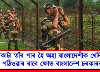 কাটা তাঁৰ পাৰ হৈ অহা বাংলাদেশীক খেদি পঠিওৱাৰ বাবে ক্ষোভ বাংলাদেশ চৰকাৰৰ