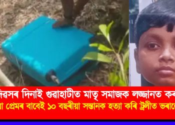 মাতৃ দিৱসৰ দিনাই গুৱাহাটীত মাতৃ সমাজক লজ্জানত কৰা ঘটনা : পৰকীয়া প্ৰেমৰ বাবেই ১০ বছৰীয়া সন্তানক হত্যা কৰি ট্ৰলীত ভৰালে মাতৃয়ে