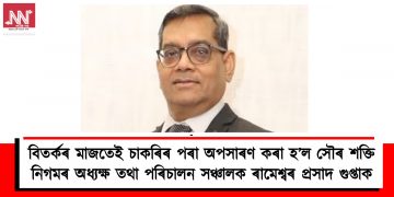 বিতৰ্কৰ মাজতেই চাকৰিৰ পৰা অপসাৰণ কৰা হ’ল সৌৰ শক্তি নিগমৰ অধ্যক্ষ তথা পৰিচালন সঞ্চালক ৰামেশ্বৰ প্ৰসাদ গুপ্তাক