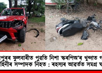 লখিমপুৰৰ ফুলবাৰীত পুৱতি নিশা স্কৰপিঅ’ৰ খুন্দাত গাঁওৰক্ষী বাহিনীৰ সম্পাদক নিহত : ৰহস্যৰ আৱৰ্তত সমগ্ৰ ঘটনা