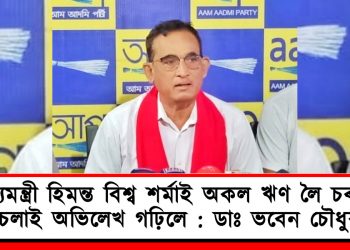 মুখ্যমন্ত্রী হিমন্ত বিশ্ব শর্মাই অকল ঋণ লৈ চৰকাৰ চলাই অভিলেখ গঢ়িলে : ডাঃ ভবেন চৌধুৰী