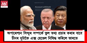 অপাৰেশ্যন সিন্দুৰ সম্পৰ্কে ভুল তথ্য প্ৰচাৰ কৰাৰ বাবে চীনৰ দুটাকৈ এক্স হেণ্ডেল নিষিদ্ধ কৰিলে ভাৰতে