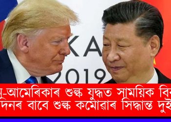 চীন-আমেৰিকাৰ শুল্ক যুদ্ধত সাময়িক বিৰতি : ৯০ দিনৰ বাবে শুল্ক কমোৱাৰ সিদ্ধান্ত দুই ৰাষ্ট্ৰৰ