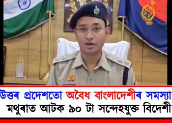 উত্তৰ প্ৰদেশতো অবৈধ বাংলাদেশীৰ সমস্যা! মথুৰাত আটক ৯০ টা সন্দেহযুক্ত বিদেশী
