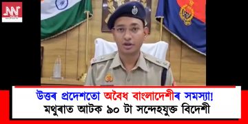 উত্তৰ প্ৰদেশতো অবৈধ বাংলাদেশীৰ সমস্যা! মথুৰাত আটক ৯০ টা সন্দেহযুক্ত বিদেশী