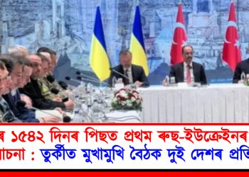 যুদ্ধৰ ১৫৪২ দিনৰ পিছত প্ৰথম ৰুছ-ইউক্ৰেইনৰ শান্তি আলোচনা : তুৰ্কীত মুখামুখি বৈঠক দুই দেশৰ প্ৰতিনিধিৰ