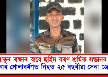 দেশমাতৃৰ ৰক্ষাৰ বাবে ছহিদ বৰণ শ্ৰমিক সন্তানৰ : পাক সেনাৰ গোলাবৰ্ষণত নিহত ২৫ বছৰীয়া সেনা জোৱান