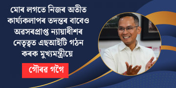 মোৰ লগতে নিজৰ অতীত কাৰ্য্যকলাপৰ তদন্তৰ বাবেও অৱসৰপ্ৰাপ্ত ন্যায়াধীশৰ নেতৃত্বত এছআইটি গঠন কৰক মুখ্যমন্ত্ৰীয়ে : গৌৰৱ গগৈ