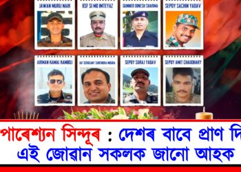 অপাৰেশ্যন সিন্দূৰ : দেশৰ বাবে প্ৰাণ দিয়া এই বীৰ জোৱান সকলক জানো আহক