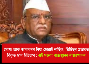 যোধা আৰু আকবৰৰ বিয়া হোৱাই নাছিল, ব্ৰিটিছৰ প্ৰভাৱত বিকৃত হ’ল ইতিহাস : এই মন্তব্য ৰাজস্থানৰ ৰাজ্যপালৰ