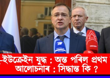 ৰুছ-ইউক্ৰেইন যুদ্ধ : অন্ত পৰিল প্ৰথম শান্তি আলোচনাৰ : সিদ্ধান্ত কি ?
