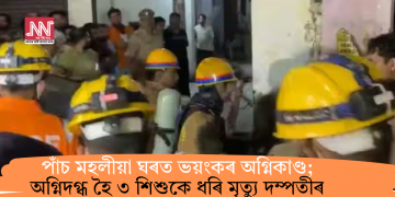 পাঁচ মহলীয়া ঘৰত ভয়ংকৰ অগ্নিকাণ্ড; অগ্নিদগ্ধ হৈ ৩ শিশুকে ধৰি মৃত্যু দম্পতীৰ
