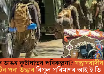আৰু ডাঙৰ কূটাঘাতৰ পৰিকল্পনা? সন্ত্ৰাসবাদীৰ ঘাটিৰ পৰা উদ্ধাৰ বিপুল পৰিমাণৰ আই ই ডি
