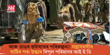 আৰু ডাঙৰ কূটাঘাতৰ পৰিকল্পনা? সন্ত্ৰাসবাদীৰ ঘাটিৰ পৰা উদ্ধাৰ বিপুল পৰিমাণৰ আই ই ডি