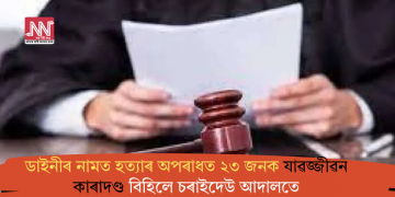 ডাইনীৰ নামত হত্যাৰ অপৰাধত ২৩ জনক যাৱজ্জীৱন কাৰাদণ্ড বিহিলে চৰাইদেউ আদালতে