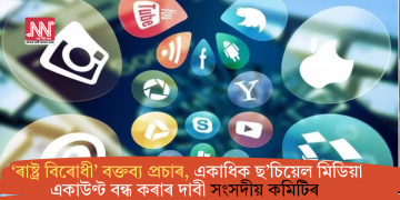 ‘ৰাষ্ট্ৰ বিৰোধী’ বক্তব্য প্ৰচাৰ, একাধিক ছ’চিয়েল মিডিয়া একাউণ্ট বন্ধ কৰাৰ দাবী সংসদীয় কমিটিৰ