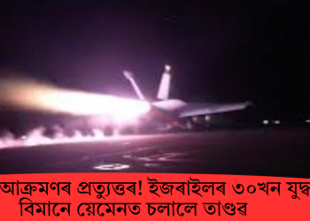 হুথিৰ আক্ৰমণৰ প্ৰত্যুত্তৰ! ইজৰাইলৰ ৩০খন যুদ্ধ বিমানে য়েমেনত চলালে তাণ্ডৱ