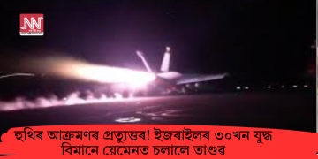 হুথিৰ আক্ৰমণৰ প্ৰত্যুত্তৰ! ইজৰাইলৰ ৩০খন যুদ্ধ বিমানে য়েমেনত চলালে তাণ্ডৱ