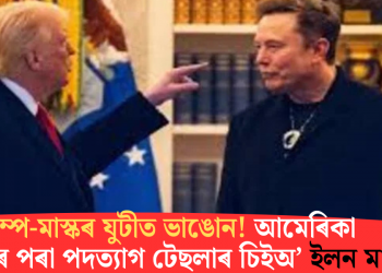 ট্ৰাম্প-মাস্কৰ যুটীত ভাঙোন! আমেৰিকা প্ৰশাসনৰ পৰা পদত্যাগ টেছলাৰ চিইঅ’ ইলন মাস্কৰ