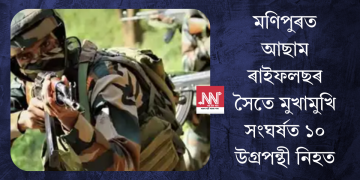মণিপুৰত আছাম ৰাইফলছৰ সৈতে মুখামুখি সংঘৰ্ষত ১০ উগ্ৰপন্থী নিহত