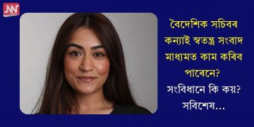বৈদেশিক সচিবৰ কন্যাই স্বতন্ত্ৰ সংবাদ মাধ্যমত কাম কৰিব পাৰেনে? সংবিধানে কি কয়? সবিশেষ