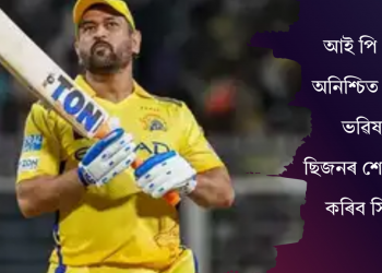 আই পি এলত অনিশ্চিত ধোনীৰ ভৱিষ্যৎ! ছিজনৰ শেষত গ্ৰহণ কৰিব সিদ্ধান্ত